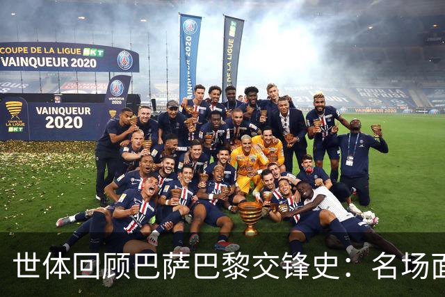 世体回顾巴萨巴黎交锋史：名场面不断，战绩进球数全部持平