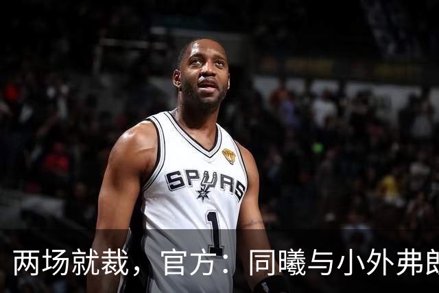 两场就裁，官方：同曦与小外弗朗克斯解约；球员2场一共得4分