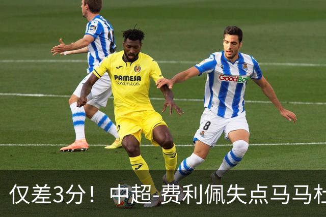 仅差3分！中超-费利佩失点马马杜破门 蓉城0-1英博