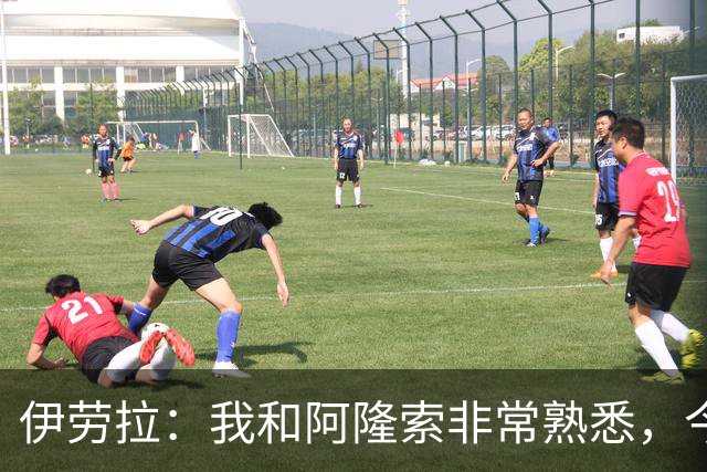 伊劳拉：我和阿隆索非常熟悉，今晚将是场激烈的比赛