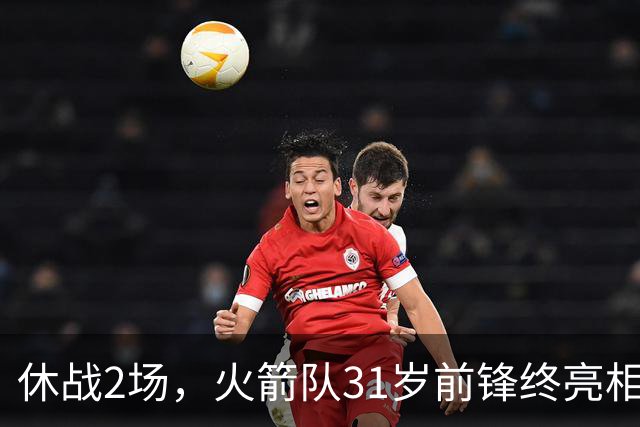休战2场，火箭队31岁前锋终亮相！8分钟4分3助1抢断，重新冲击轮换阵容