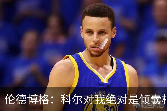 伦德博格：科尔对我绝对是倾囊相授 我会虚心聆听并贯彻到实战