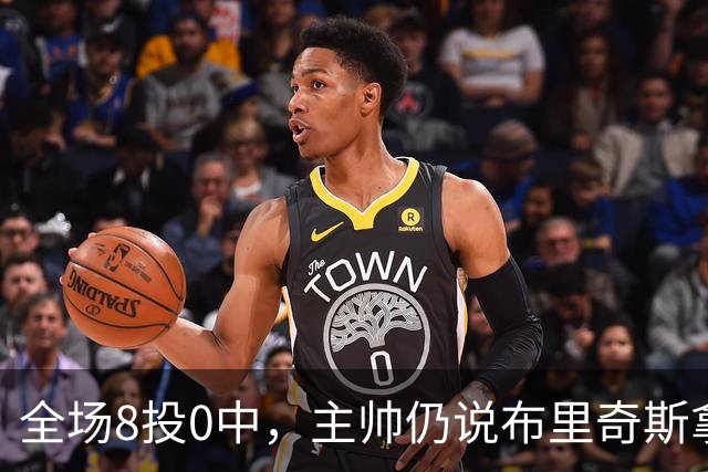 全场8投0中，主帅仍说布里奇斯拿到了该拿的空位