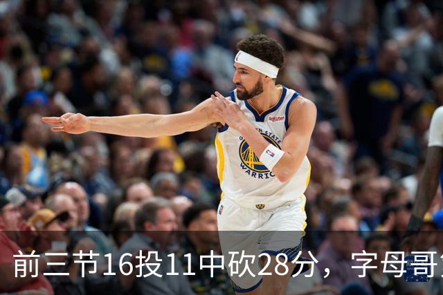 前三节16投11中砍28分，字母哥第三节6中3独木难支