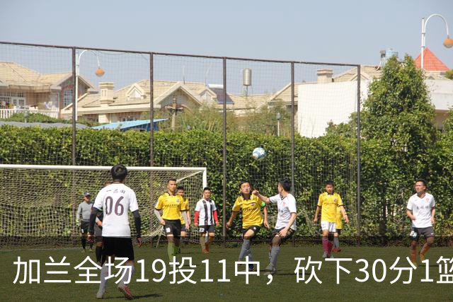 加兰全场19投11中，砍下30分1篮板4助攻1抢断