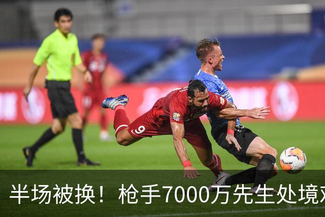 半场被换！枪手7000万先生处境艰难 光有天赋不够还要更努力