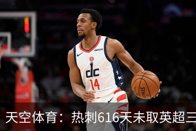 天空体育：热刺616天未取英超三连胜，德泽尔比周末冲纪录
