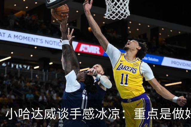 小哈达威谈手感冰凉：重点是做好细节 进攻状态自然会回升