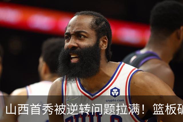 山西首秀被逆转问题拉满！篮板破联防成难题，组织点少，双核低迷