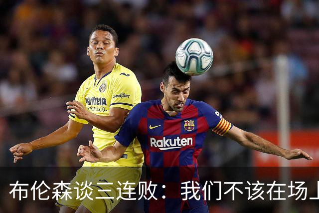 布伦森谈三连败：我们不该在场上松懈 必须把油门踩到底