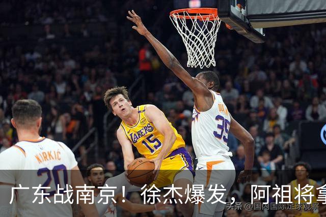 广东战南京！徐杰爆发，阿祖将拿两双，弗格老当益壮，亚帅稳拿开门红