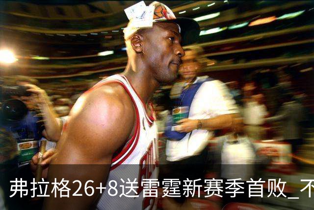 弗拉格26+8送雷霆新赛季首败 不败球队仅剩3支