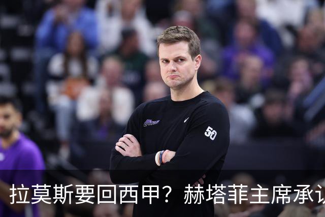 拉莫斯要回西甲？赫塔菲主席承认：他就在引援名单上