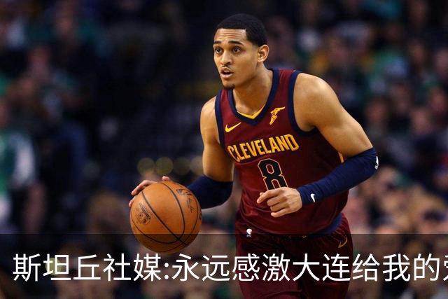 斯坦丘社媒:永远感激大连给我的爱和支持 我们会团结一心战至终章