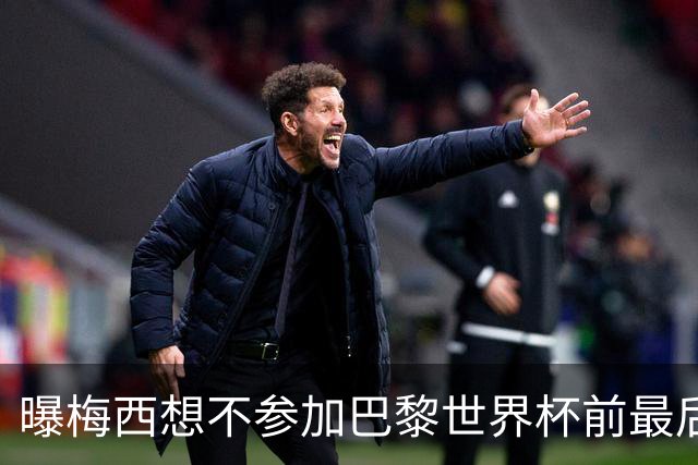 曝梅西想不参加巴黎世界杯前最后1战 为保护身体