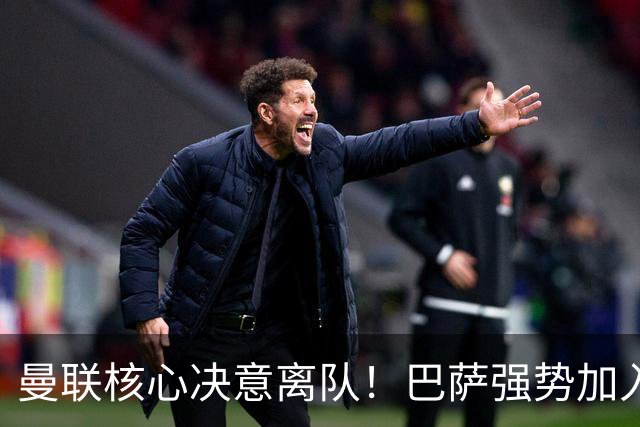 曼联核心决意离队！巴萨强势加入争夺！红魔恐人财两空