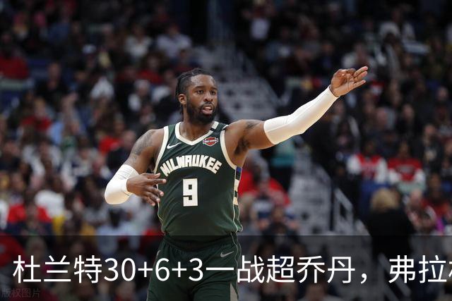 杜兰特30+6+3一战超乔丹，弗拉格空砍32分，火箭18分大胜独行侠