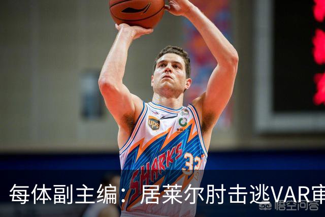 每体副主编：居莱尔肘击逃VAR审查，主裁判当时害怕了