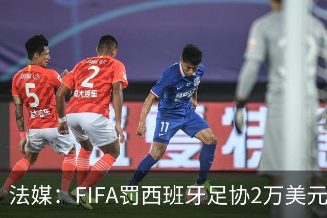 法媒：FIFA罚西班牙足协2万美元，下场FIFA赛部分空场