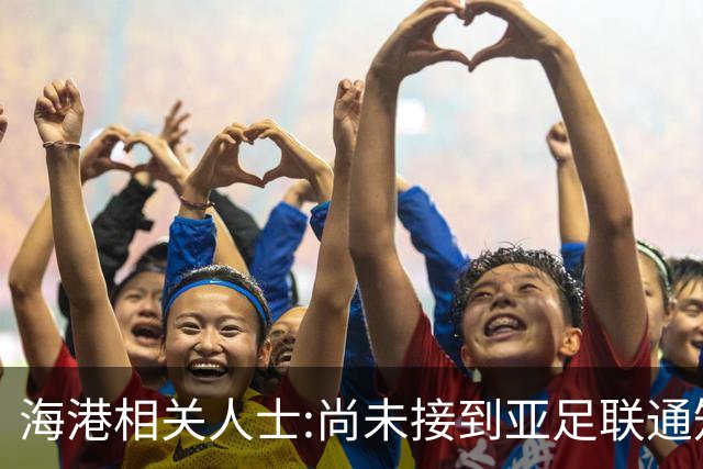 海港相关人士:尚未接到亚足联通知 不确定能否递补
