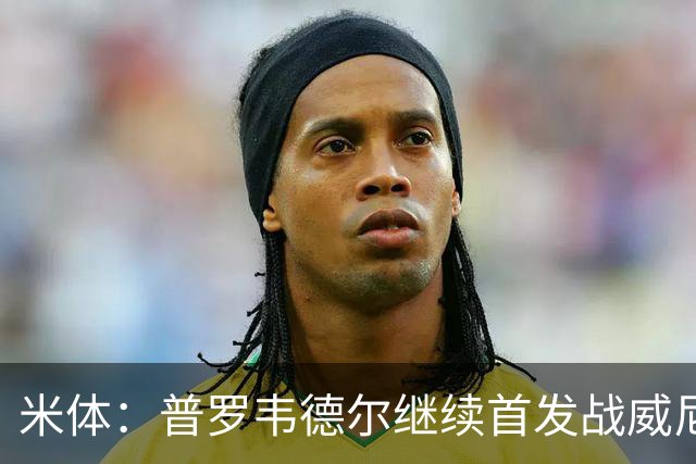 米体：普罗韦德尔继续首发战威尼斯，何塞普-马丁内斯出战德比