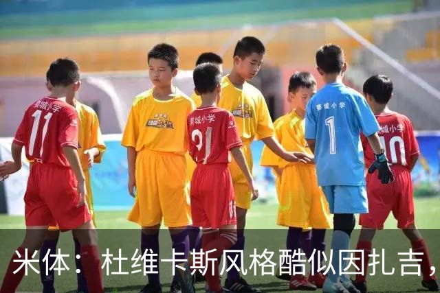 米体：杜维卡斯风格酷似因扎吉，机会主义射手特质展现得淋漓尽致