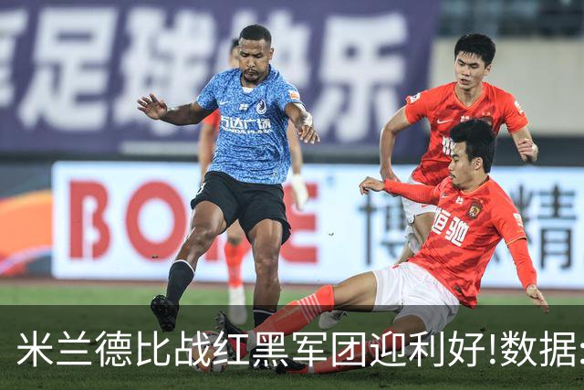 米兰德比战红黑军团迎利好!数据:国米破咒不易