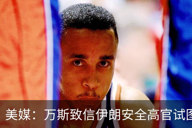 美媒：万斯致信伊朗安全高官试图重启谈判