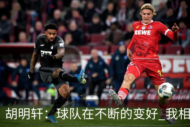 胡明轩：球队在不断的变好 我相信球队会达到最好的状态