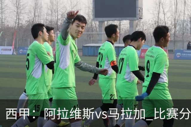 西甲：阿拉维斯vs马拉加 比赛分析