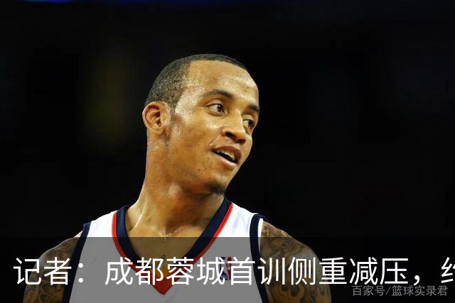记者：成都蓉城首训侧重减压，约翰自掏腰包带队员踢网式足球