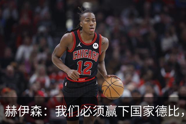 赫伊森：我们必须赢下国家德比，这对我们来说非常重要