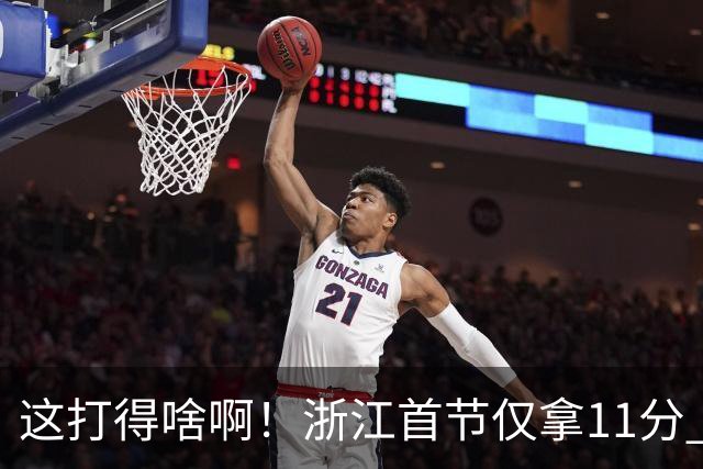这打得啥啊！浙江首节仅拿11分 全队投篮19中3&三分球9中0