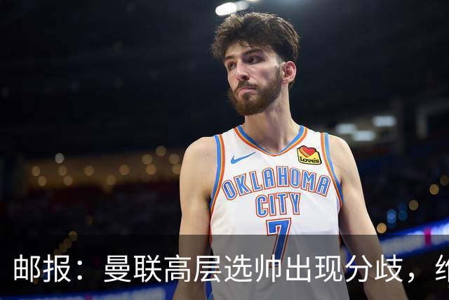 邮报：曼联高层选帅出现分歧，维维尔看好纳帅 威考倾向英超内部