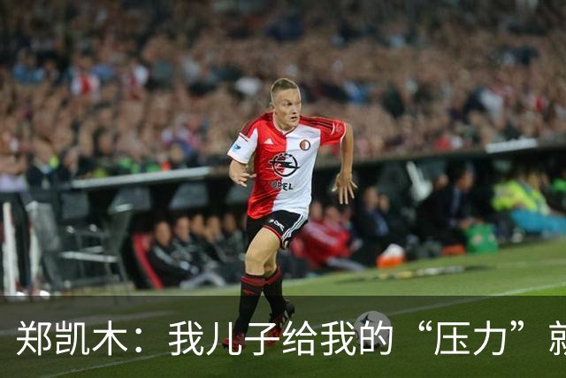 郑凯木：我儿子给我的“压力”就很大，踢不好时回家受他批评