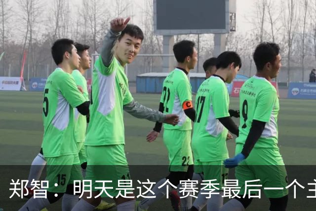 郑智：明天是这个赛季最后一个主场比赛，希望明天能取得好的结果