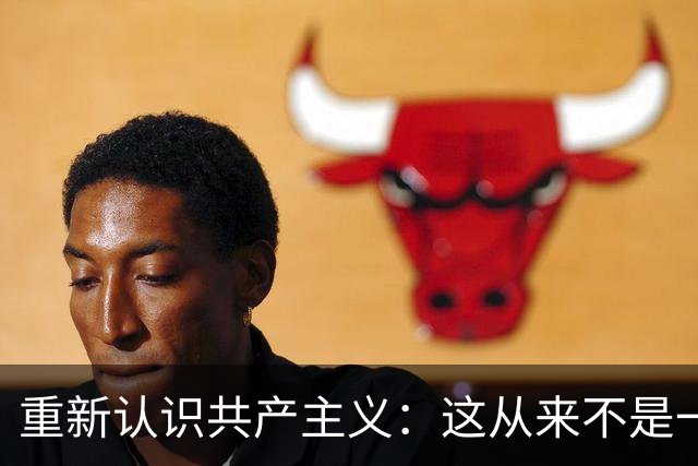 重新认识共产主义：这从来不是一场穷人的翻身仗