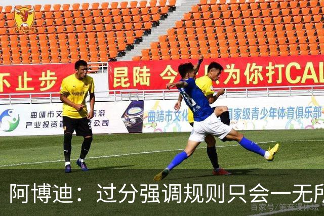 阿博迪：过分强调规则只会一无所获；足球界需要团结一致