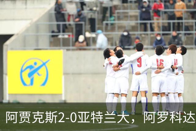 阿贾克斯2-0亚特兰大，阿罗科达雷破门，阿卜杜拉-瓦扎内锦上添花