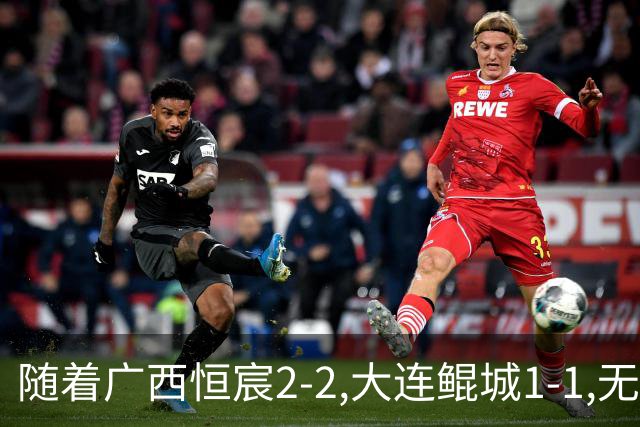 随着广西恒宸2-2,大连鲲城1-1,无锡吴钩0-2,中甲最新积分榜出炉