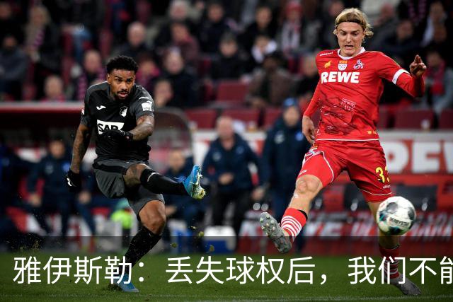 雅伊斯勒：丢失球权后，我们不能让对手轻易攻入禁区