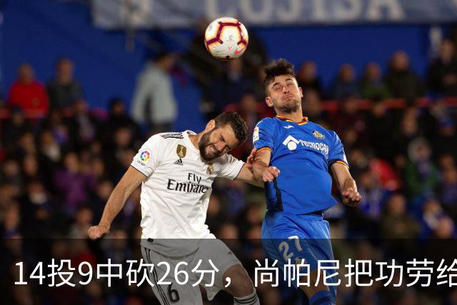 14投9中砍26分，尚帕尼把功劳给了多年默契