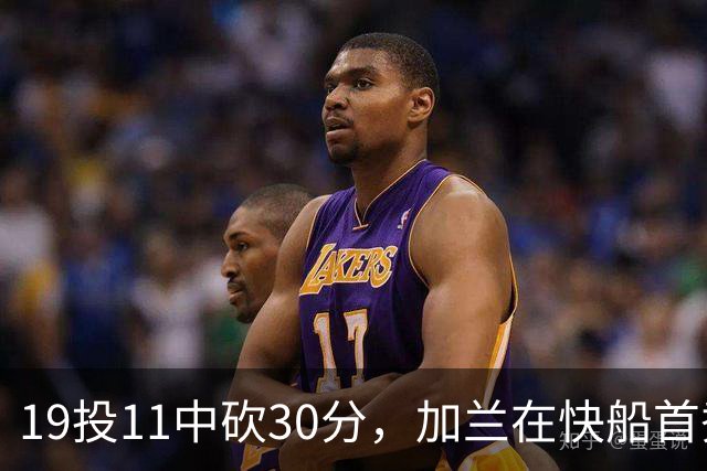19投11中砍30分，加兰在快船首秀给出答案