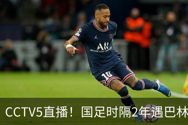 CCTV5直播！国足时隔2年遇巴林，不败纪录+三大归化驰援邵佳一